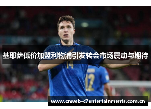 基耶萨低价加盟利物浦引发转会市场震动与期待